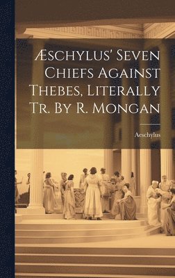 schylus' Seven Chiefs Against Thebes, Literally Tr. By R. Mongan 1