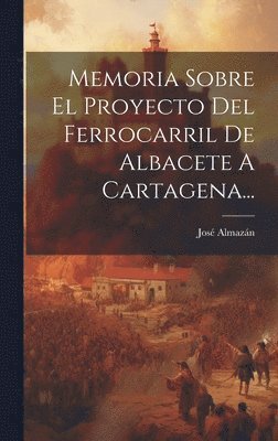 bokomslag Memoria Sobre El Proyecto Del Ferrocarril De Albacete A Cartagena...