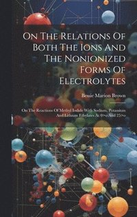 bokomslag On The Relations Of Both The Ions And The Nonionized Forms Of Electrolytes
