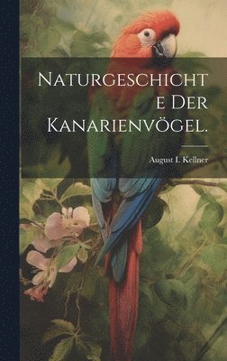 bokomslag Naturgeschichte der Kanarienvögel.