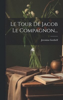 Jeremias Gotthelf - Tour De Jacob Le Compagnon..., Inbunden