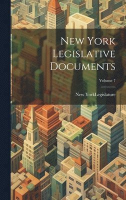 New York (State) Legislature - New York Legislative Documents; Volume 7, Inbunden