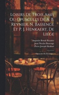 bokomslag Loisirs De Trois Amis Ou Opuscules De A. B. Reynier, N. Bassenge Et P. J. Henkaert, De Liége