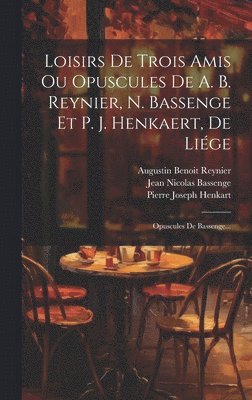 Augustin Benoit Reynier, Jean Nicolas Bassenge, Pierre Joseph Henkart - Loisirs De Trois Amis Ou Opuscules De A. B. Reynier, N. Bassenge Et P. J. Henkaert, De Liége, Inbunden