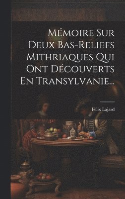 Mmoire Sur Deux Bas-reliefs Mithriaques Qui Ont Dcouverts En Transylvanie... 1