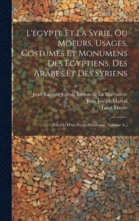 bokomslag L'egypte Et La Syrie, Ou Moeurs, Usages, Costumes Et Monumens Des Egyptiens, Des Arabes Et Des Syriens