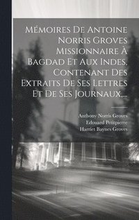 bokomslag Mmoires De Antoine Norris Groves Missionnaire  Bagdad Et Aux Indes, Contenant Des Extraits De Ses Lettres Et De Ses Journaux, ...