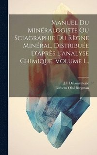 bokomslag Manuel Du Minralogiste Ou Sciagraphie Du Rgne Minral, Distribue D'aprs L'analyse Chimique, Volume 1...