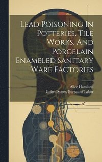 bokomslag Lead Poisoning In Potteries, Tile Works, And Porcelain Enameled Sanitary Ware Factories