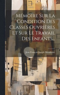 bokomslag Mémoire Sur La Condition Des Classes Ouvrières Et Sur Le Travail Des Enfants...