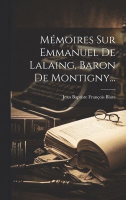 Mémoires Sur Emmanuel De Lalaing, Baron De Montigny...