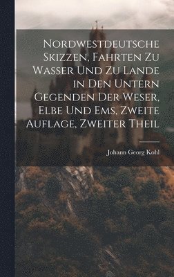 bokomslag Nordwestdeutsche Skizzen, Fahrten zu Wasser und zu Lande in den untern Gegenden der Weser, Elbe und Ems, Zweite Auflage, Zweiter Theil