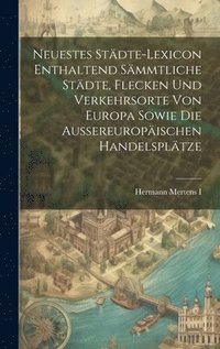 bokomslag Neuestes Stdte-lexicon Enthaltend Smmtliche Stdte, Flecken Und Verkehrsorte Von Europa Sowie Die Aussereuropischen Handelspltze