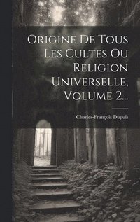 bokomslag Origine De Tous Les Cultes Ou Religion Universelle, Volume 2...