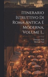 bokomslag Itinerario Istruttivo Di Roma Antica E Moderna, Volume 1...