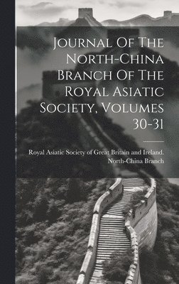 Journal Of The North-china Branch Of The Royal Asiatic Society, Volumes 30-31