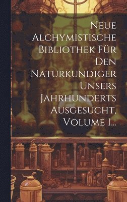 bokomslag Neue Alchymistische Bibliothek Für Den Naturkundiger Unsers Jahrhunderts Ausgesucht, Volume 1...