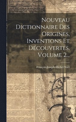 François-Joseph-Michel Noël - Nouveau Dictionnaire Des Origines, Inventions Et Découvertes, Volume 2..., Inbunden