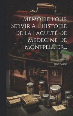 Memoire Pour Servir A L'histoire De La Facult De Medecine De Montpellier... 1
