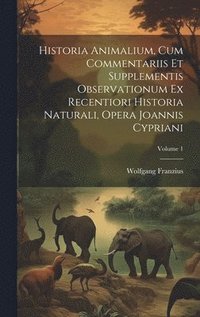 bokomslag Historia Animalium, Cum Commentariis Et Supplementis Observationum Ex Recentiori Historia Naturali, Opera Joannis Cypriani; Volume 1