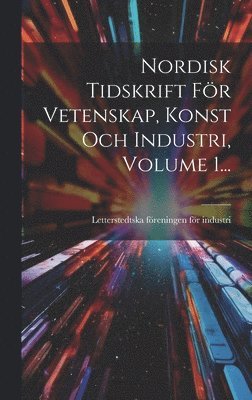 Nordisk Tidskrift Fr Vetenskap, Konst Och Industri, Volume 1... 1