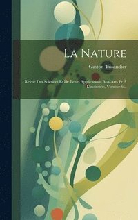 bokomslag La Nature: Revue Des Sciences Et De Leurs Applications Aux Arts Et À L'industrie, Volume 6...