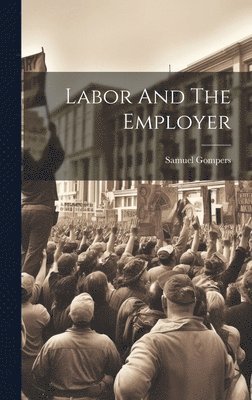 Samuel Gompers - Labor And The Employer, Inbunden