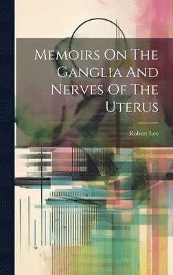 Robert Lee - Memoirs On The Ganglia And Nerves Of The Uterus, Inbunden