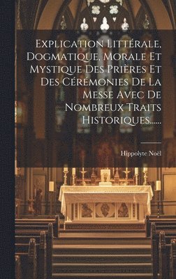 Explication Littrale, Dogmatique, Morale Et Mystique Des Prires Et Des Crmonies De La Messe Avec De Nombreux Traits Historiques...... 1