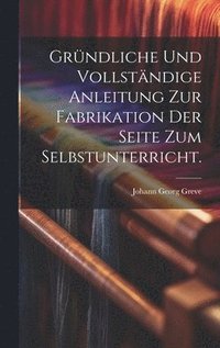 bokomslag Grndliche und vollstndige Anleitung zur Fabrikation der Seite zum Selbstunterricht.