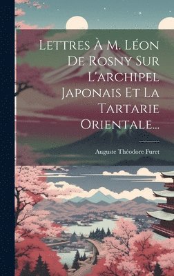 Auguste Théodore Furet - Lettres À M. Léon De Rosny Sur L'archipel Japonais Et La Tartarie Orientale..., Inbunden