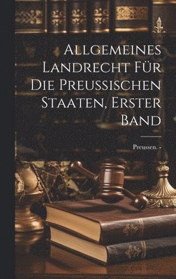 Allgemeines Landrecht fr die Preussischen Staaten, erster Band 1