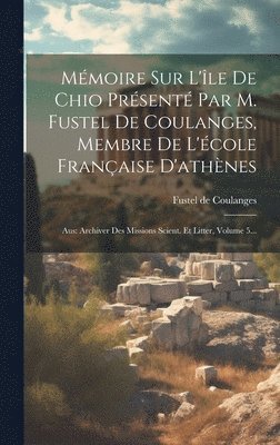 Mmoire Sur L'le De Chio Prsent Par M. Fustel De Coulanges, Membre De L'cole Franaise D'athnes 1