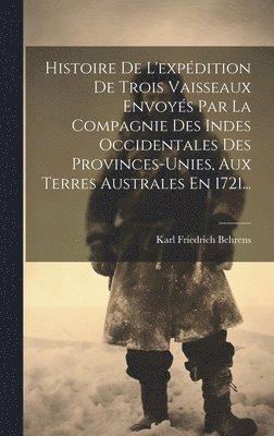 bokomslag Histoire De L'expédition De Trois Vaisseaux Envoyés Par La Compagnie Des Indes Occidentales Des Provinces-unies, Aux Terres Australes En 1721...