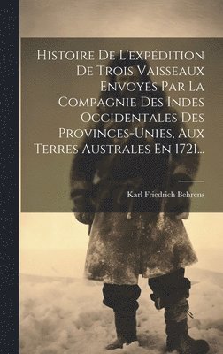 Histoire De L'expdition De Trois Vaisseaux Envoys Par La Compagnie Des Indes Occidentales Des Provinces-unies, Aux Terres Australes En 1721... 1