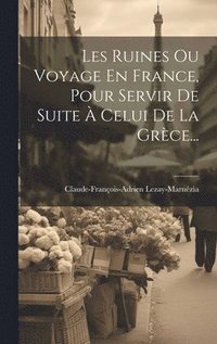 bokomslag Les Ruines Ou Voyage En France, Pour Servir De Suite  Celui De La Grce...