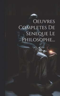 Oeuvres Completes De Seneque Le Philosophe... 1