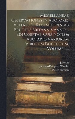 Pieter Burman, J Jortin, Jacques-Philippe D'Orville - Miscellaneae Observationes In Auctores Veteres Et Recentiores. Ab Eruditis Britannis Anno ... Edi Coeptae, Cum Notis & Auctario Variorum Virorum Doctorum, Volume 2..., Inbunden