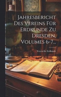 bokomslag Jahresbericht Des Vereins Fr Erdkunde Zu Dresden, Volumes 6-7...
