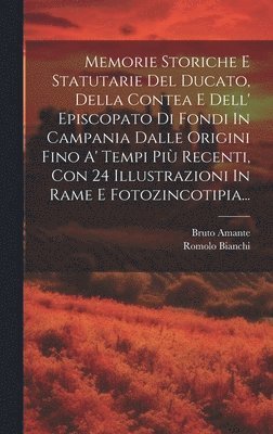 bokomslag Memorie Storiche E Statutarie Del Ducato, Della Contea E Dell' Episcopato Di Fondi In Campania Dalle Origini Fino A' Tempi Pi Recenti, Con 24 Illustrazioni In Rame E Fotozincotipia...