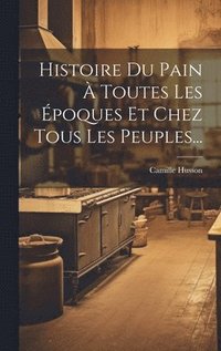 bokomslag Histoire Du Pain  Toutes Les poques Et Chez Tous Les Peuples...