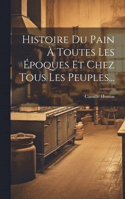Histoire Du Pain  Toutes Les poques Et Chez Tous Les Peuples... 1
