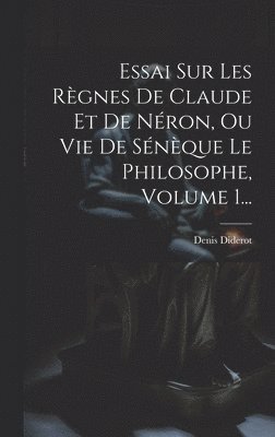 Essai Sur Les Rgnes De Claude Et De Nron, Ou Vie De Snque Le Philosophe, Volume 1... 1