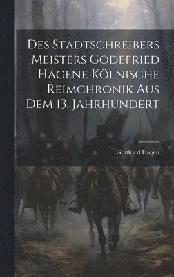 Des Stadtschreibers Meisters Godefried Hagene klnische Reimchronik aus dem 13. Jahrhundert 1