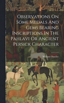 Observations On Some Medals And Gems Bearing Inscriptions In The Pahlavi Or Ancient Persick Character 1