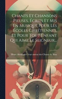 bokomslag Chants Et Chansons Pieuses, crits Et Mis En Musique Pour Les coles Chrtiennes, Et Pour Tout Enfant Qui Aime Le Seigneur...