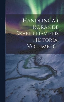 bokomslag Handlingar Rrande Skandinaviens Historia, Volume 16...