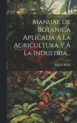 bokomslag Manual De Botanica Aplicada  La Agricultura Y  La Industria...