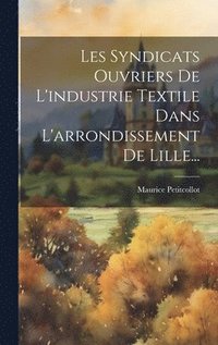 bokomslag Les Syndicats Ouvriers De L'industrie Textile Dans L'arrondissement De Lille...