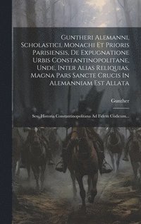 bokomslag Guntheri Alemanni, Scholastici, Monachi Et Prioris Parisiensis, De Expugnatione Urbis Constantinopolitane, Unde, Inter Alias Reliquias, Magna Pars Sancte Crucis In Alemanniam Est Allata